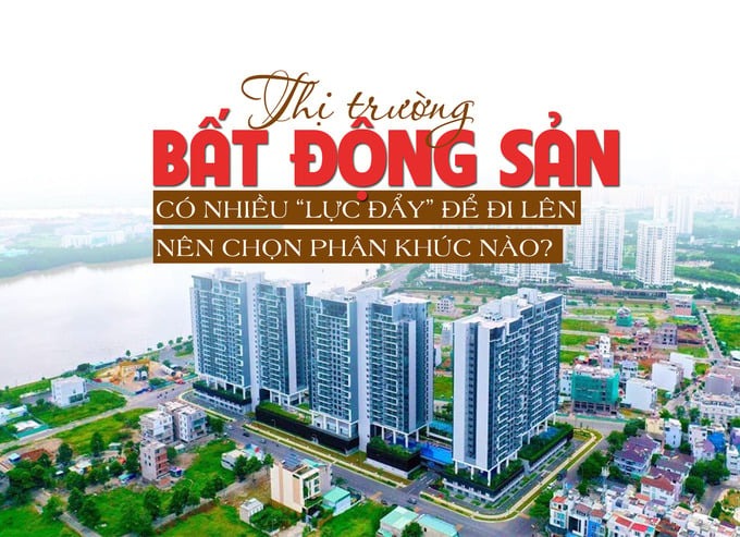 Thị trường bất động sản có nhiều “lực đẩy” để đi lên, nên chọn phân khúc nào?