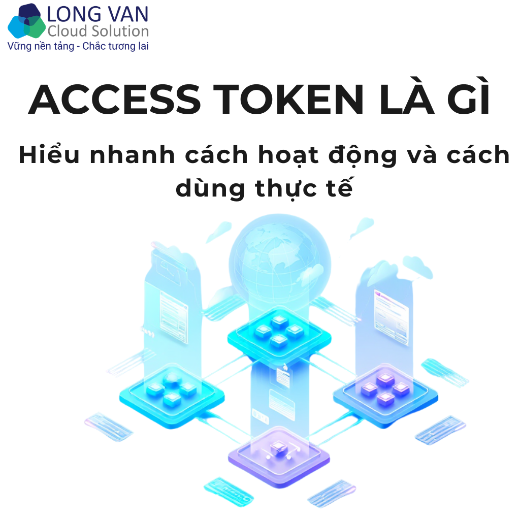 Access token là gì? Hiểu nhanh cách hoạt động và cách dùng thực tế