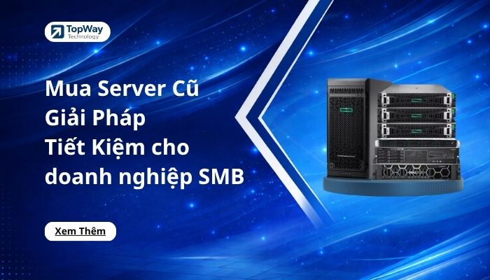 Mua Server Cũ – Giải Pháp Tiết Kiệm cho doanh nghiệp SMB