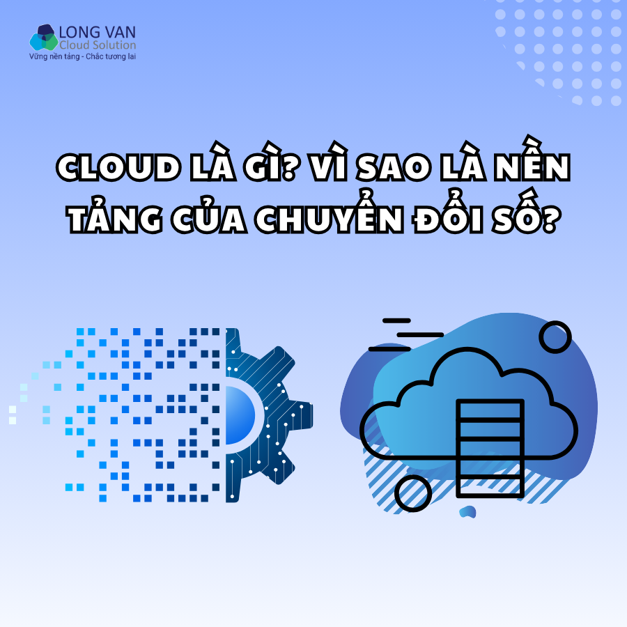 Cloud là gì? Vì sao là nền tảng của chuyển đổi số?