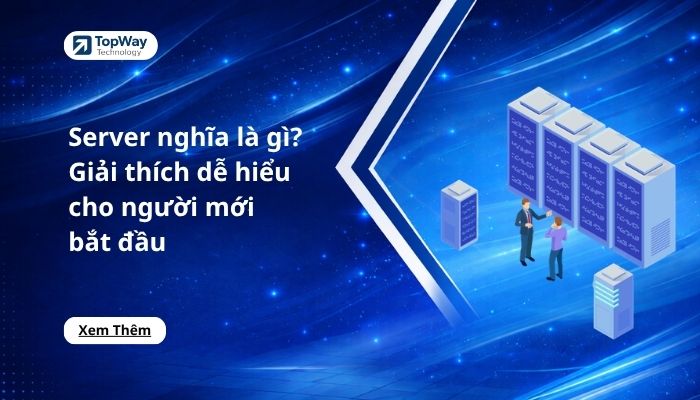 Server nghĩa là gì? Giải thích dễ hiểu cho người mới bắt đầu