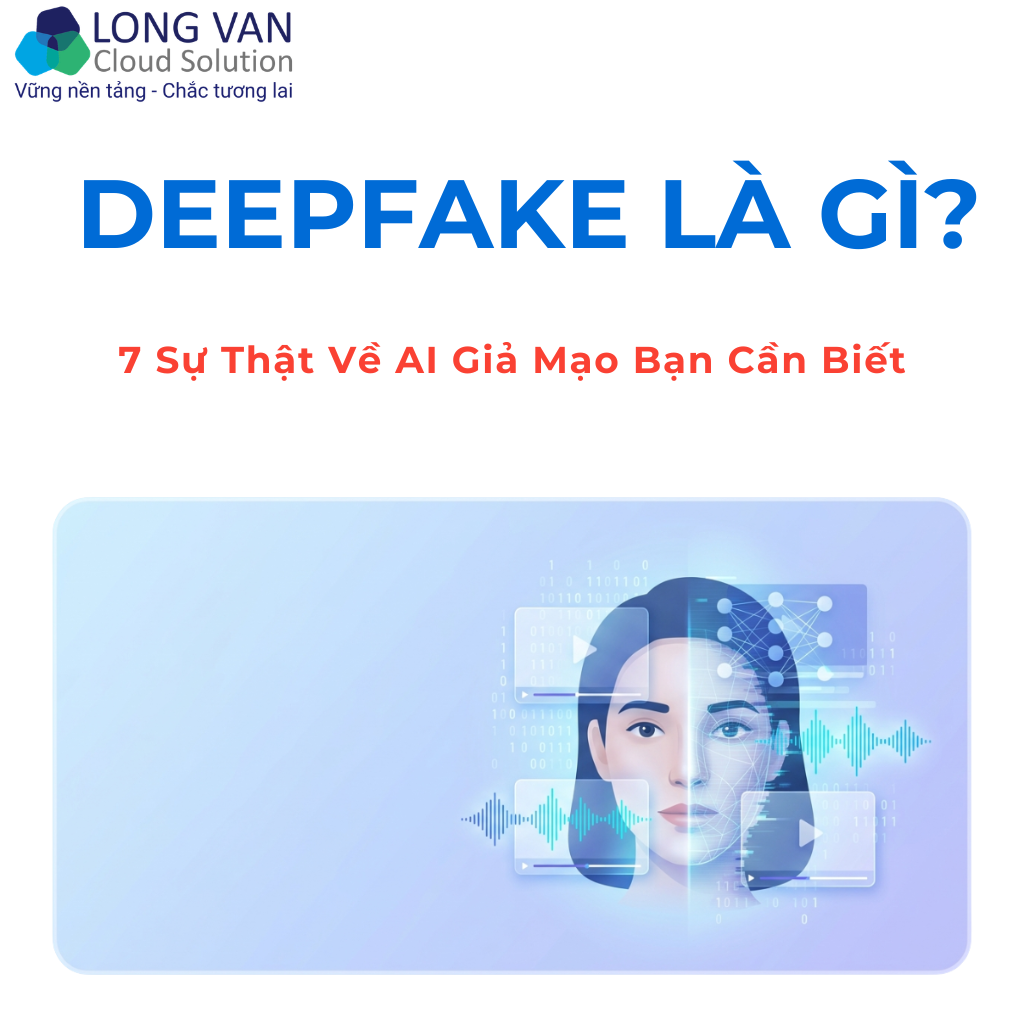 Deepfake Là Gì? 7 Sự Thật Về AI Giả Mạo Bạn Cần Biết