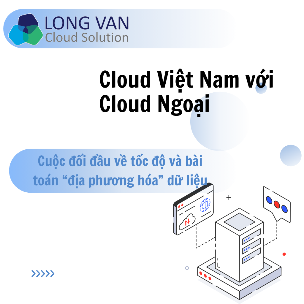 Cloud Việt Nam vs Cloud Ngoại: Cuộc đối đầu về tốc độ và bài toán “địa phương hóa” dữ liệu
