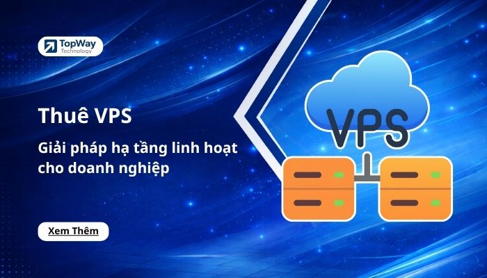 Thuê VPS: Giải pháp hạ tầng linh hoạt cho doanh nghiệp