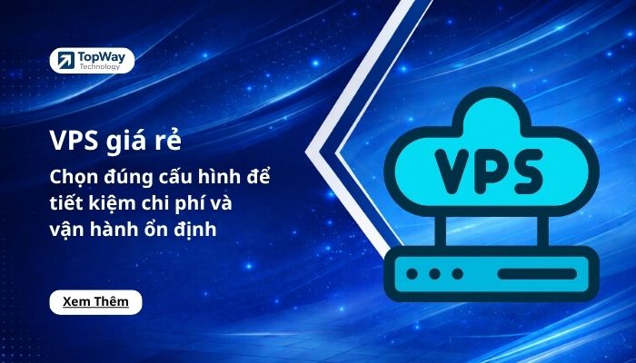 VPS giá rẻ: Chọn đúng cấu hình để tiết kiệm chi phí và vận hành ổn định