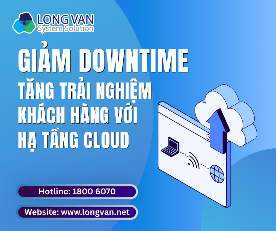 Giảm downtime - tăng trải nghiệm khách hàng với hạ tầng Cloud