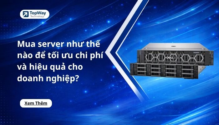 Mua server như thế nào để tối ưu chi phí và hiệu quả cho doanh nghiệp?