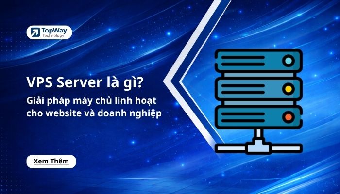 VPS Server là gì? Giải pháp máy chủ linh hoạt cho website và doanh nghiệp