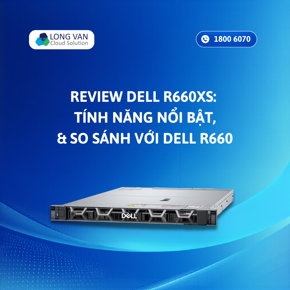Review Dell R660xs: Tính năng nổi bật, so sánh với Dell R660 và giá tham khảo