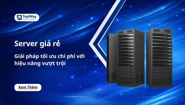 Server giá rẻ: Giải pháp tối ưu chi phí với hiệu năng vượt trội
