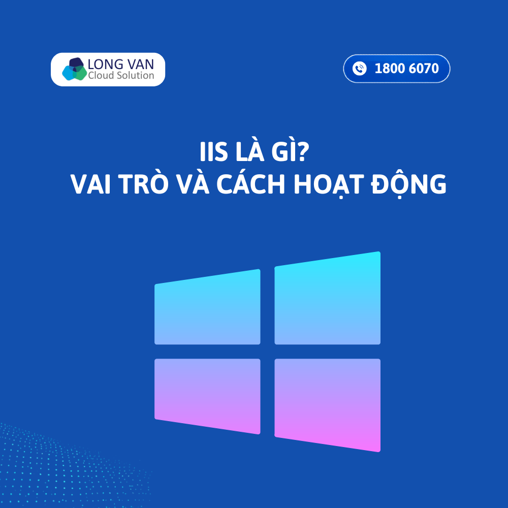 IIS là gì? Vai trò, cách hoạt động và lý do nên sử dụng IIS