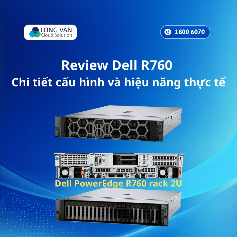 Review Dell R760 - Chi tiết cấu hình và hiệu năng thực tế