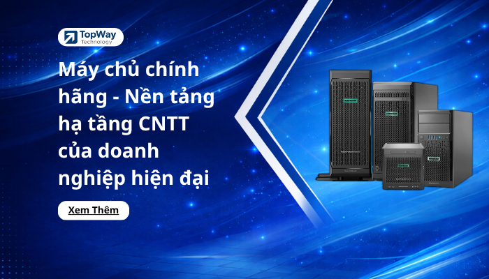 Máy chủ chính hãng - Nền tảng hạ tầng CNTT cho doanh nghiệp hiện đại