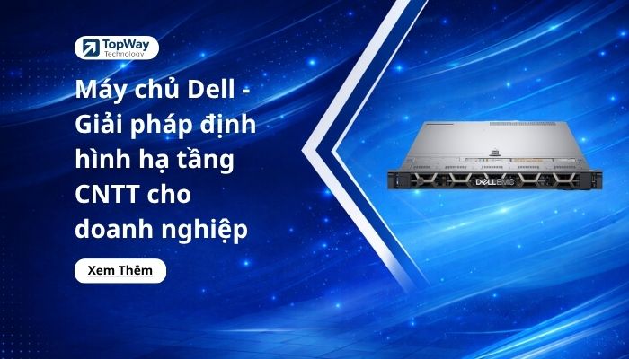 Máy chủ Dell - Giải pháp định hình hạ tầng CNTT cho doanh nghiệp