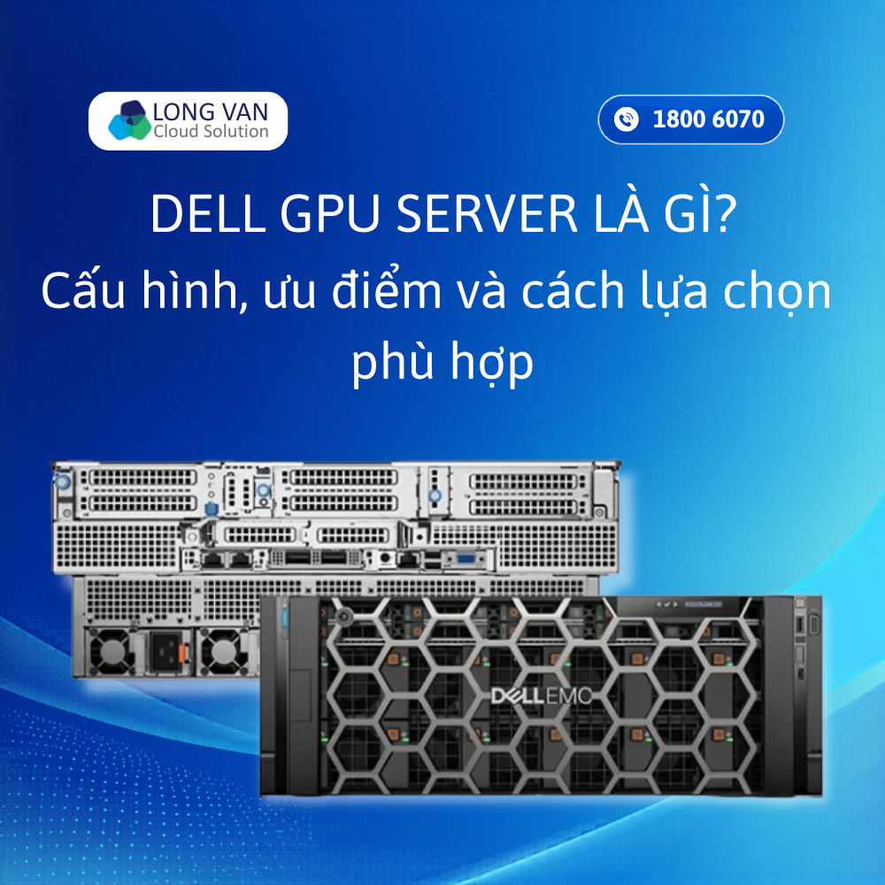 Dell GPU Server là gì? Cấu hình, ưu điểm và cách chọn phù hợp