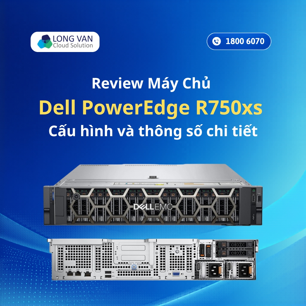 Review Máy Chủ Dell PowerEdge R750xs: Cấu Hình Và Thông Số Chi Tiết