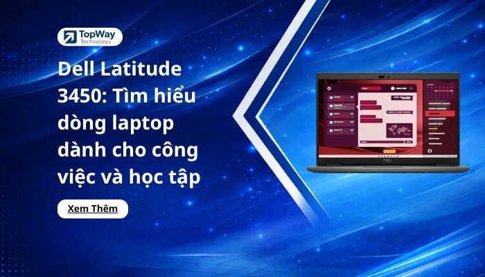Dell Latitude 3450: Tìm hiểu dòng laptop dành cho công việc và học tập