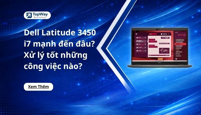 Dell Latitude 3450 i7 mạnh đến đâu? Xử lý tốt nhóm công việc nào?