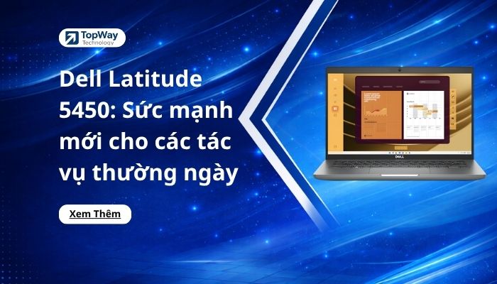 Dell Latitude 5450: Sức mạnh mới cho các tác vụ thường ngày
