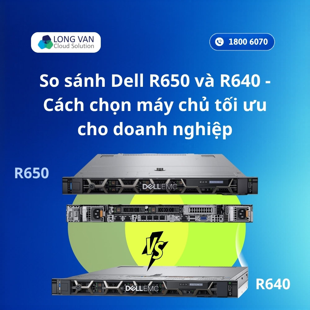 So sánh Dell R650 và R640 - Cách chọn máy chủ tối ưu cho doanh nghiệp