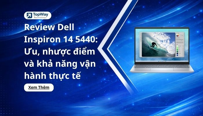 Review Dell Inspiron 14 5440: Ưu, nhược điểm và khả năng vận hành thực tế