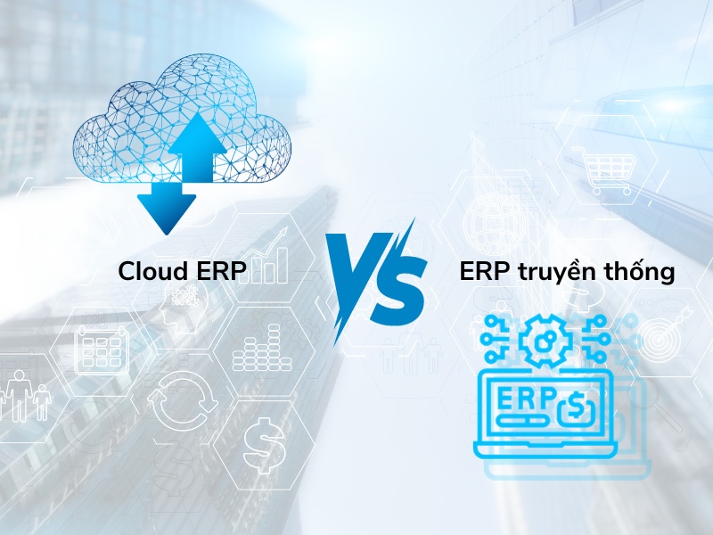 So sánh phần mềm Cloud ERP và phần mềm ERP truyền thống