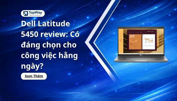 Dell Latitude 5450 review: Có đáng chọn cho công việc hằng ngày?