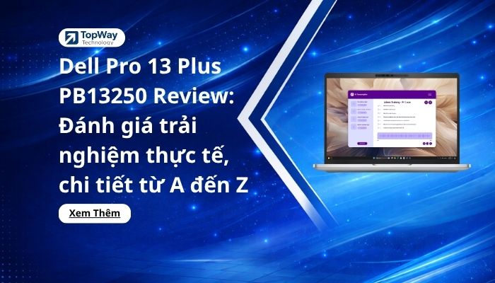 Dell Pro 13 Plus PB13250 Review: Đánh giá trải nghiệm thực tế, chi tiết từ A đến Z