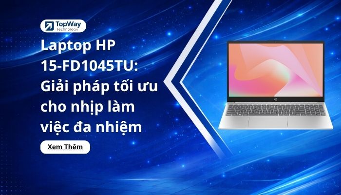 Laptop HP 15-FD1045TU: Giải pháp tối ưu cho nhịp làm việc đa nhiệm