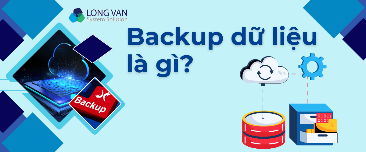 Backup dữ liệu là gì? Vì sao backup trở thành yếu tố không thể thiếu trong quy trình vận hành doanh nghiệp