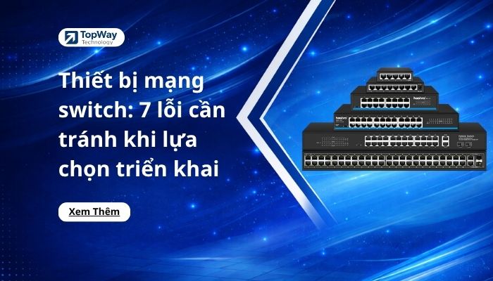 Thiết bị mạng switch: 7 lỗi cần tránh khi lựa chọn triển khai