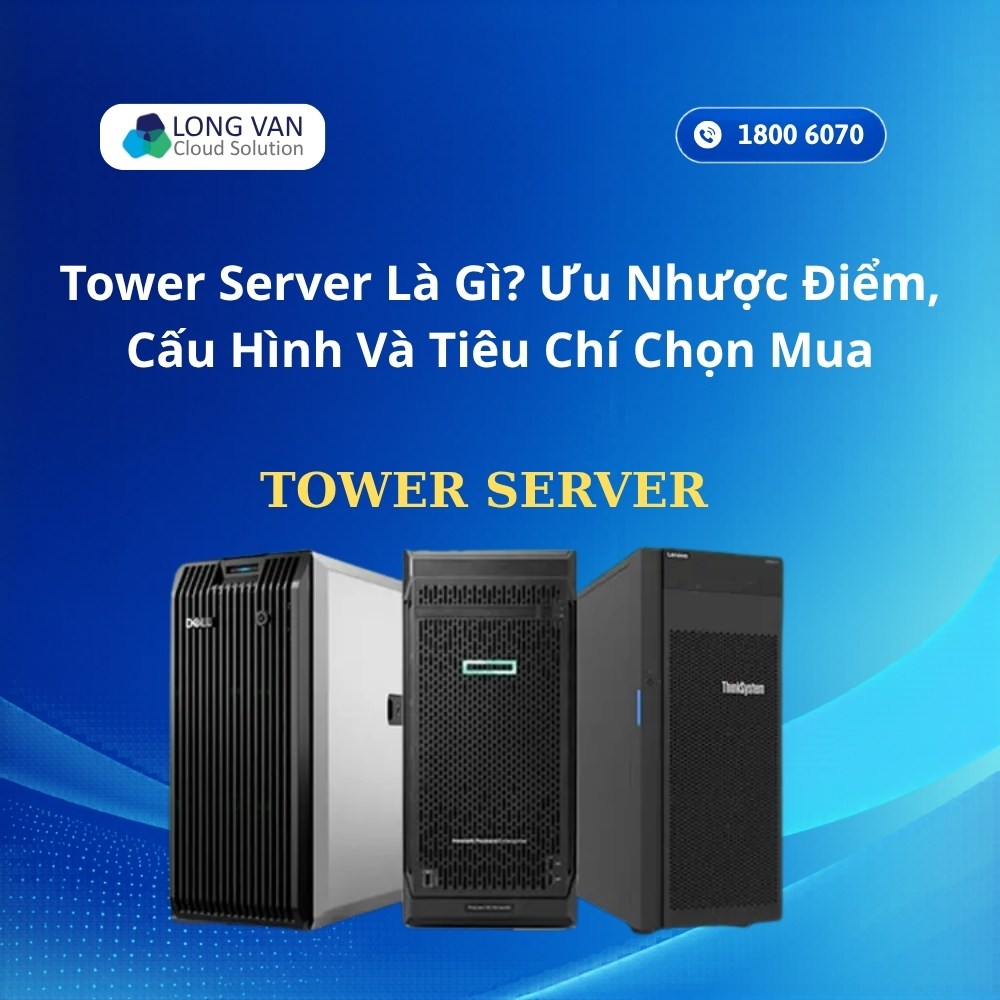 Tower Server Là Gì? Ưu Nhược Điểm, Cấu Hình Và Tiêu Chí Chọn Mua