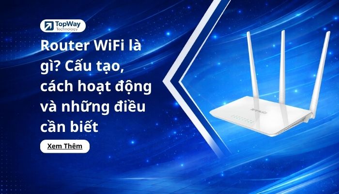 Router WiFi là gì? Cấu tạo, cách hoạt động và những điều cần biết
