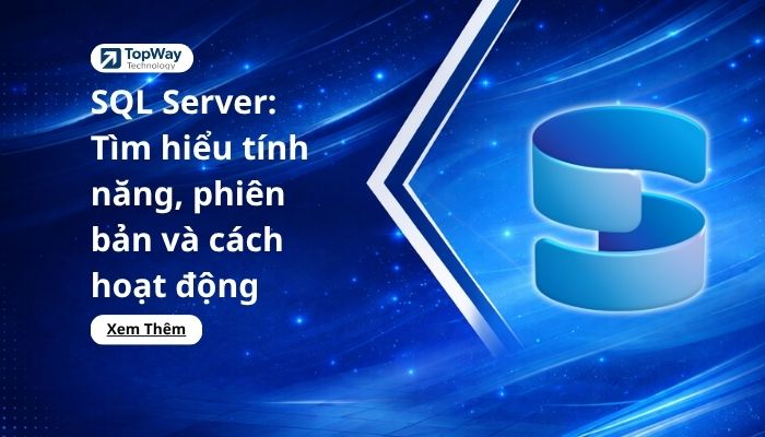 SQL Server: Tìm hiểu tính năng, phiên bản và cách hoạt động