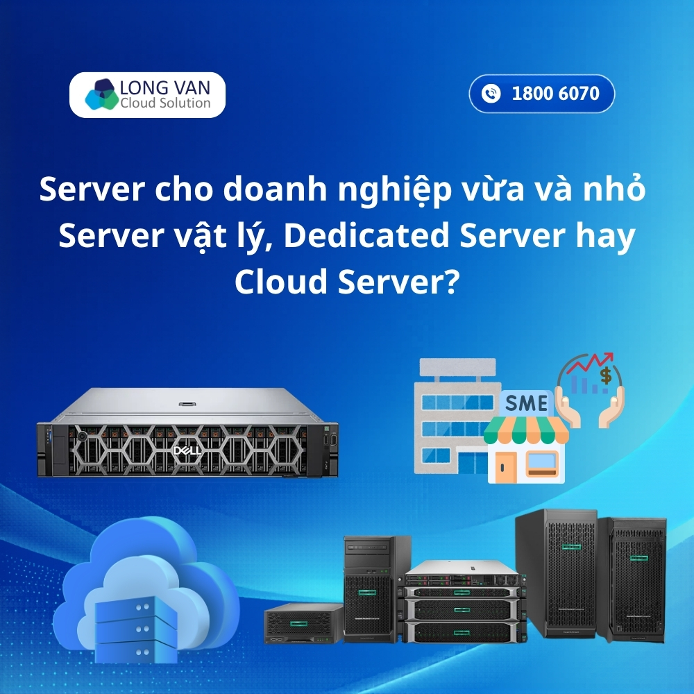 Server cho doanh nghiệp vừa và nhỏ: Server vật lý, Dedicated Server hay Cloud Server?