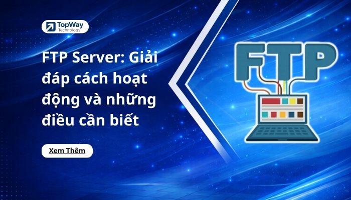 FTP Server: Giải đáp cách hoạt động và những điều cần biết