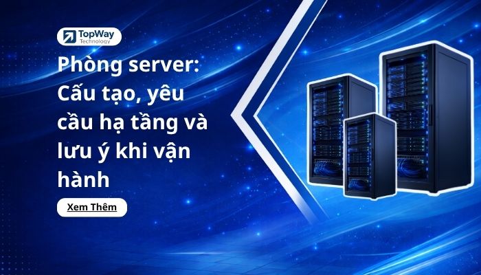 Phòng server: Cấu tạo, yêu cầu hạ tầng và lưu ý khi vận hành