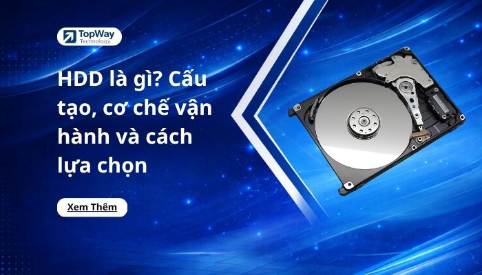 HDD là gì? Cấu tạo, cơ chế vận hành và cách lựa chọn