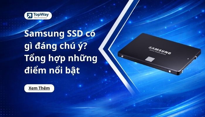 Samsung SSD có gì đáng chú ý? Tổng hợp những điểm nổi bật