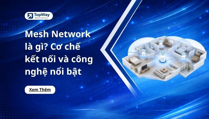 Mesh Network là gì? Cơ chế kết nối và công nghệ nổi bật