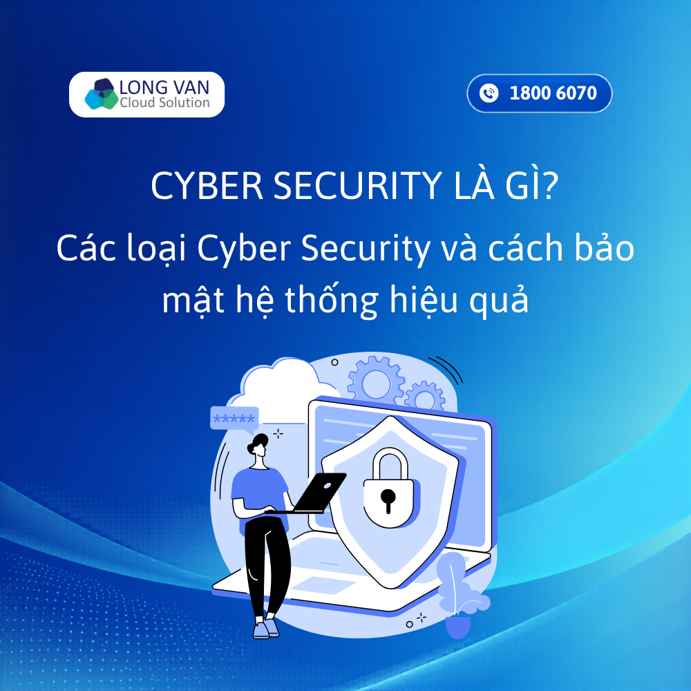 Cyber Security là gì? Tìm hiểu các loại và cách bảo mật hệ thống